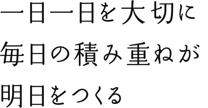 一日一日を大切に毎日の積み重ねが明日をつくる